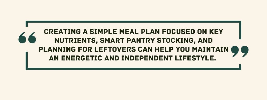 infographic that says 'Creating a simple meal plan focused on key nutrients, smart pantry stocking, and planning for leftovers can help you maintain an energetic and independent lifestyle.'